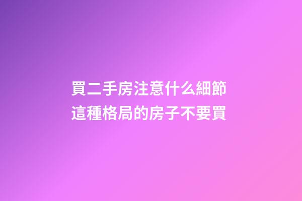 買二手房注意什么細節 這種格局的房子不要買